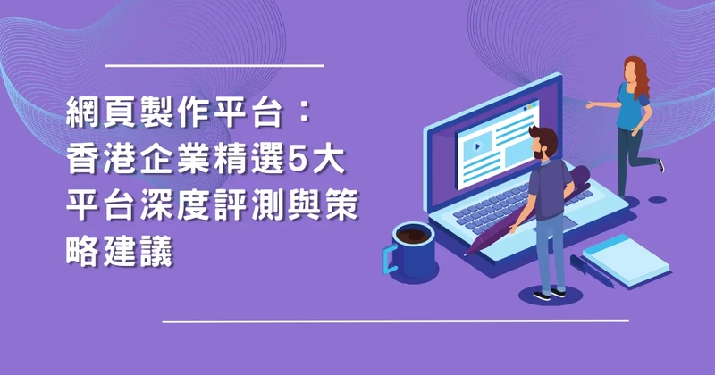 網頁製作平台:香港企業精選5大平台深度評測與策略建議